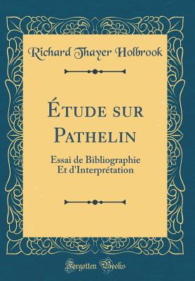 Etude Sur Pathelin: Essai de Bibliographie Et D'Interpretation (Classic Reprint) - Holbrook, Richard Thayer