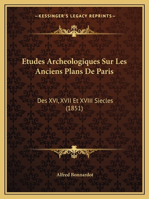 Etudes Archeologiques Sur Les Anciens Plans De Paris: Des XVI, XVII Et XVIII Siecles (1851) - Bonnardot, Alfred