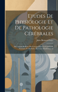 Etudes de Physiologie Et de Pathologie Cerebrales: Des Actions Reflexes Du Cerveau Dans Les Conditions Normales Et Morbides, de Leurs Manifestations