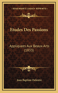 Etudes Des Passions: Appliquees Aux Beaux-Arts (1833)