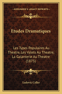 Etudes Dramatiques: Les Types Populaires Au Theatre, Les Valets Au Theatre, La Galanterie Au Theatre (1875)