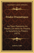Etudes Dramatiques: Les Types Populaires Au Theatre, Les Valets Au Theatre, La Galanterie Au Theatre (1875)