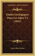Etudes Geologiques Dans Les Alpes V1 (1841)