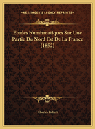 Etudes Numismatiques Sur Une Partie Du Nord Est de La France (1852)