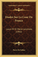 Etudes Sur La Cour de France: Louis XV Et Marie Leczinska (1902)
