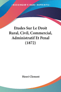 Etudes Sur Le Droit Rural, Civil, Commercial, Administratif Et Penal (1872)