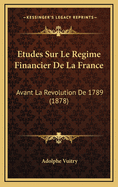 Etudes Sur Le Regime Financier de La France: Avant La Revolution de 1789 (1878)