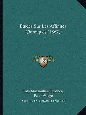 Etudes Sur Les Affinites Chimiques (1867) - Guldberg, Cato Maximilian, and Waage, Peter