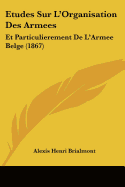 Etudes Sur L'Organisation Des Armees: Et Particulierement De L'Armee Belge (1867)