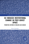 EU Induced Institutional Change in Post-Soviet Space: Promoting Reforms in Moldova and Ukraine