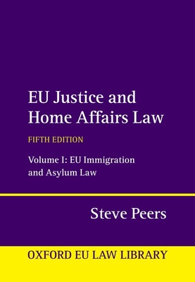 EU Justice and Home Affairs Law: Volume 1: EU Immigration and Asylum Law - Peers, Steve