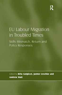 EU Labour Migration in Troubled Times: Skills Mismatch, Return and Policy Responses - Galgczi, Bla, and Leschke, Janine