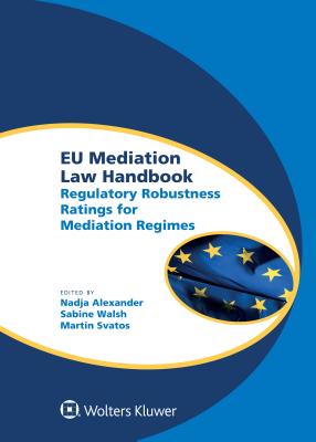 EU Mediation Law Handbook: Regulatory Robustness Ratings for Mediation Regimes - Alexander, Nadja, and Walsh, Sabine, and Svatos, Martin