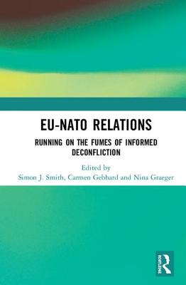 EU-NATO Relations: Running on the Fumes of Informed Deconfliction - Smith, Simon J. (Editor), and Gebhard, Carmen (Editor), and Graeger, Nina (Editor)