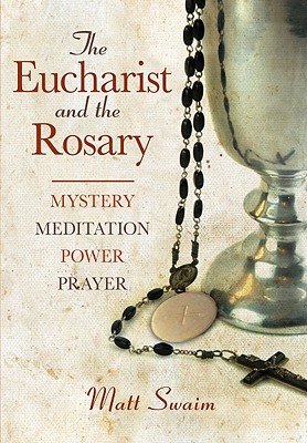 Eucharist and the Rosary: Mystery, Meditation, Power, Prayer - Swaim, Matt