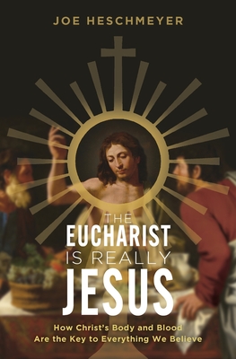 Eucharist Is Really Jesus: How Christ's Body and Blood Are the Key to Everything We Believe - Heschmeyer, Joe