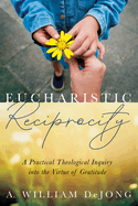 Eucharistic Reciprocity: A Practical Theological Inquiry Into the Virtue of Gratitude