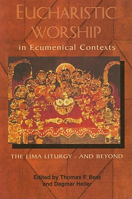 Eucharistic Worship in Ecumenical Contexts: The Lima Liturgy - And Beyond - Heller, Dagmar