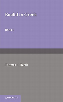 Euclid in Greek: Volume 1: Book I - Heath, Thomas L. (Editor)