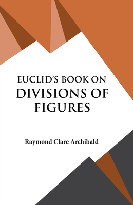 Euclid's Book on Divisions of Figures - Archibald, Raymond Clare