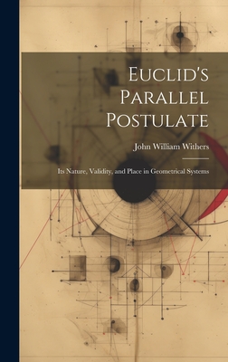 Euclid's Parallel Postulate: Its Nature, Validity, and Place in Geometrical Systems - Withers, John William