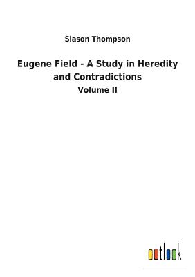 Eugene Field - A Study in Heredity and Contradictions - Thompson, Slason