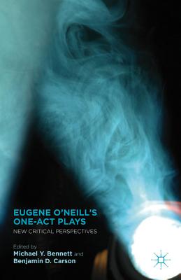 Eugene O'Neill's One-Act Plays: New Critical Perspectives - Bennett, M (Editor), and Carson, B (Editor)