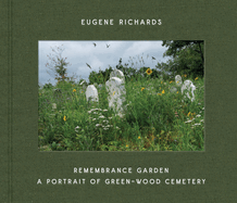 Eugene Richards: Remembrance Garden: A Portrait of Green-Wood Cemetery