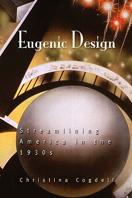 Eugenic Design: Streamlining America in the 1930s - Cogdell, Christina