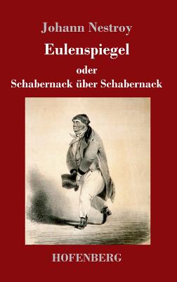 Eulenspiegel Oder Schabernack Uber Schabernack: Posse Mit Gesang in Vier Akten - Nestroy, Johann