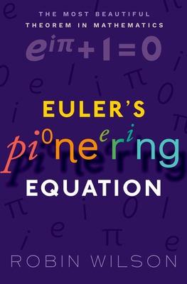 Euler's Pioneering Equation: The Most Beautiful Theorem in Mathematics - Wilson, Robin