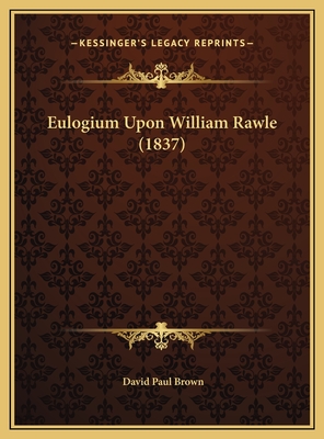 Eulogium Upon William Rawle (1837) - Brown, David Paul