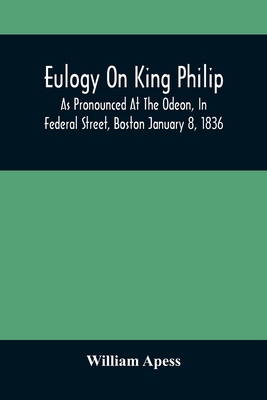 Eulogy On King Philip; As Pronounced At The Odeon, In Federal Street, Boston January 8, 1836 - Apess, William