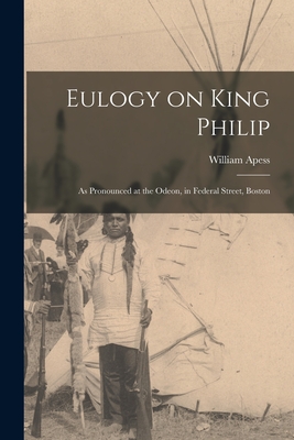 Eulogy on King Philip: as Pronounced at the Odeon, in Federal Street, Boston - Apess, William (Creator)