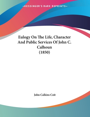 Eulogy on the Life, Character and Public Services of John C. Calhoun (1850) - Coit, John Calkins