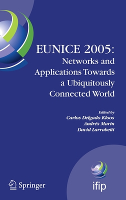 Eunice 2005: Networks and Applications Towards a Ubiquitously Connected World: Ifip International Workshop on Networked Applications, Colmenarejo, Madrid/Spain, 6-8 July, 2005 - Delgado Kloos, Carlos (Editor), and Marn, Andrs (Editor), and Larrabeiti, David (Editor)