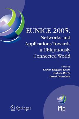 Eunice 2005: Networks and Applications Towards a Ubiquitously Connected World: Ifip International Workshop on Networked Applications, Colmenarejo, Madrid/Spain, 6-8 July, 2005 - Delgado Kloos, Carlos (Editor), and Marn, Andrs (Editor), and Larrabeiti, David (Editor)