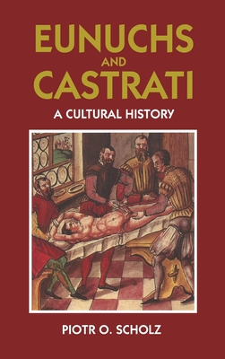 Eunuchs and Castrati: A Cultural History - Scholz, Piotr O, and Frisch, Shelley L (Translated by)