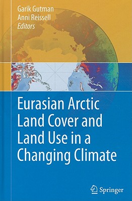 Eurasian Arctic Land Cover and Land Use in a Changing Climate - Gutman, Garik (Editor), and Reissell, Anni (Editor)