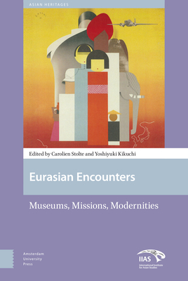 Eurasian Encounters: Museums, Missions, Modernities - Stolte, Carolien (Editor), and Kikuchi, Yoshiyuki (Editor), and Mulgund, Deepti (Contributions by)