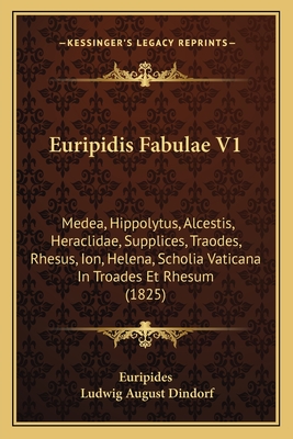 Euripidis Fabulae V1: Medea, Hippolytus, Alcestis, Heraclidae, Supplices, Traodes, Rhesus, Ion, Helena, Scholia Vaticana in Troades Et Rhesum (1825) - Euripides, and Dindorf, Ludwig August (Editor)