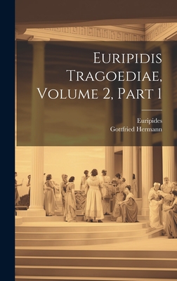 Euripidis Tragoediae, Volume 2, Part 1 - Euripides (Creator), and Hermann, Gottfried