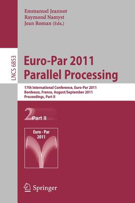 Euro-Par 2011 Parallel Processing: 17th International Euro-Parconference, Bordeaux, France, August 29 - September 2, 2011, Proceedings, Part II - Jeannot, Emmanuel (Editor), and Namyst, Raymond (Editor), and Roman, Jean (Editor)