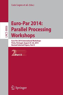 Euro-Par 2014: Parallel Processing Workshops: Euro-Par 2014 International Workshops, Porto, Portugal, August 25-26, 2014, Revised Selected Papers, Part II - Lopes, Lus (Editor), and Zilinskas, Julius (Editor), and Costan, Alexandru (Editor)