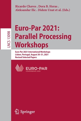 Euro-Par 2021: Parallel Processing Workshops: Euro-Par 2021 International Workshops, Lisbon, Portugal, August 30-31, 2021, Revised Selected Papers - Chaves, Ricardo (Editor), and B. Heras, Dora (Editor), and Ilic, Aleksandar (Editor)