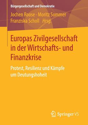 Europas Zivilgesellschaft in Der Wirtschafts- Und Finanzkrise: Protest, Resilienz Und K?mpfe Um Deutungshoheit - Roose, Jochen (Editor), and Sommer, Moritz (Editor), and Scholl, Franziska (Editor)