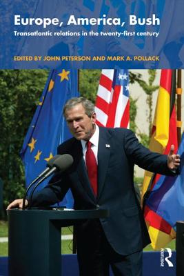 Europe, America, Bush: Transatlantic Relations in the Twenty-First Century - Peterson, John (Editor), and Pollack, Mark a (Editor)