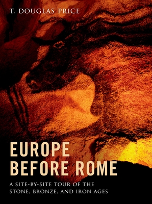 Europe Before Rome: A Site-By-Site Tour of the Stone, Bronze, and Iron Ages - Price, T Douglas