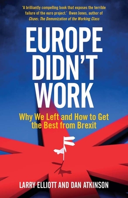 Europe Didn't Work: Why We Left and How to Get the Best from Brexit - Elliott, Larry, and Atkinson, Dan