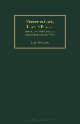 Europe in Love, Love in Europe: Imagination and Politics in Britain Between the Wars - Passerini, Luisa